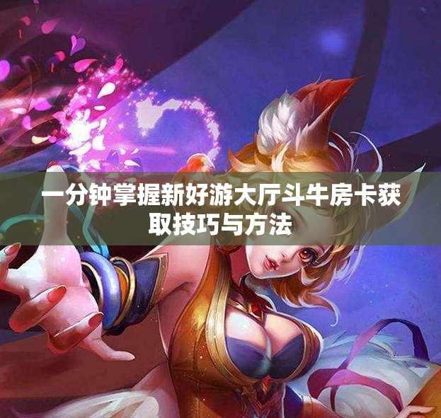 一分钟掌握新好游大厅斗牛房卡获取技巧与方法