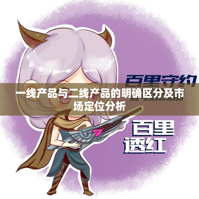一线产品与二线产品的明确区分及市场定位分析