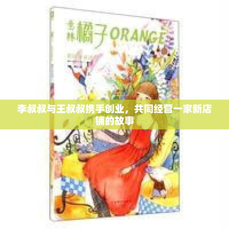 李叔叔与王叔叔携手创业，共同经营一家新店铺的故事