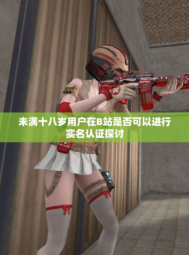未满十八岁用户在B站是否可以进行实名认证探讨