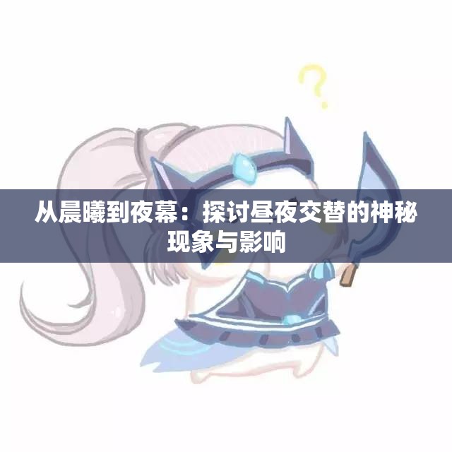 从晨曦到夜幕：探讨昼夜交替的神秘现象与影响