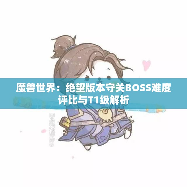 魔兽世界：绝望版本守关BOSS难度评比与T1级解析