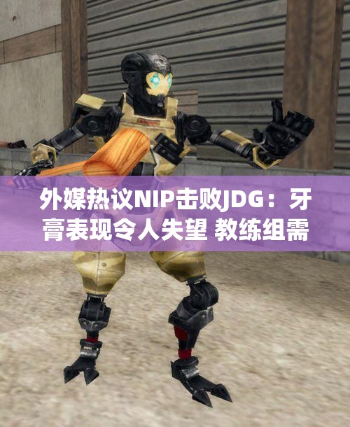 外媒热议NIP击败JDG：牙膏表现令人失望 教练组需重新审视