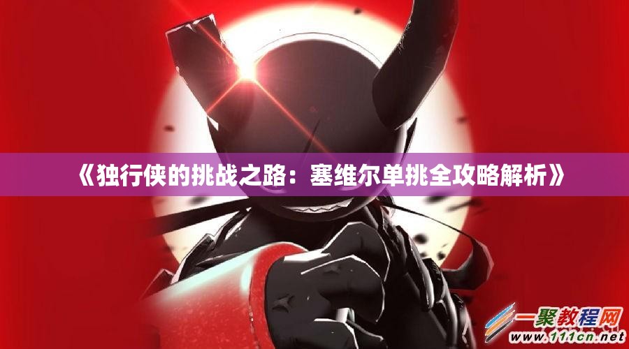 《独行侠的挑战之路：塞维尔单挑全攻略解析》