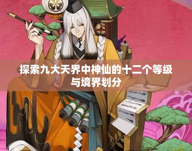 探索九大天界中神仙的十二个等级与境界划分