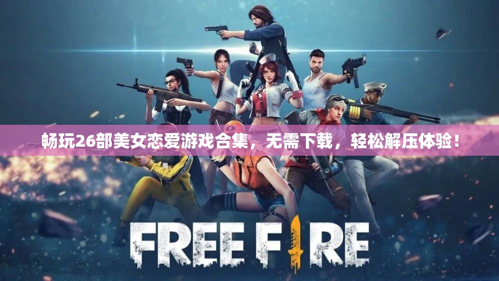 畅玩26部美女恋爱游戏合集，无需下载，轻松解压体验！