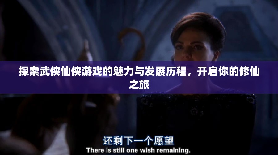 探索武侠仙侠游戏的魅力与发展历程，开启你的修仙之旅