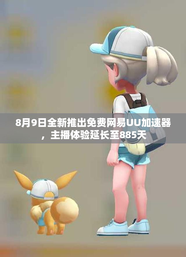 8月9日全新推出免费网易UU加速器，主播体验延长至885天