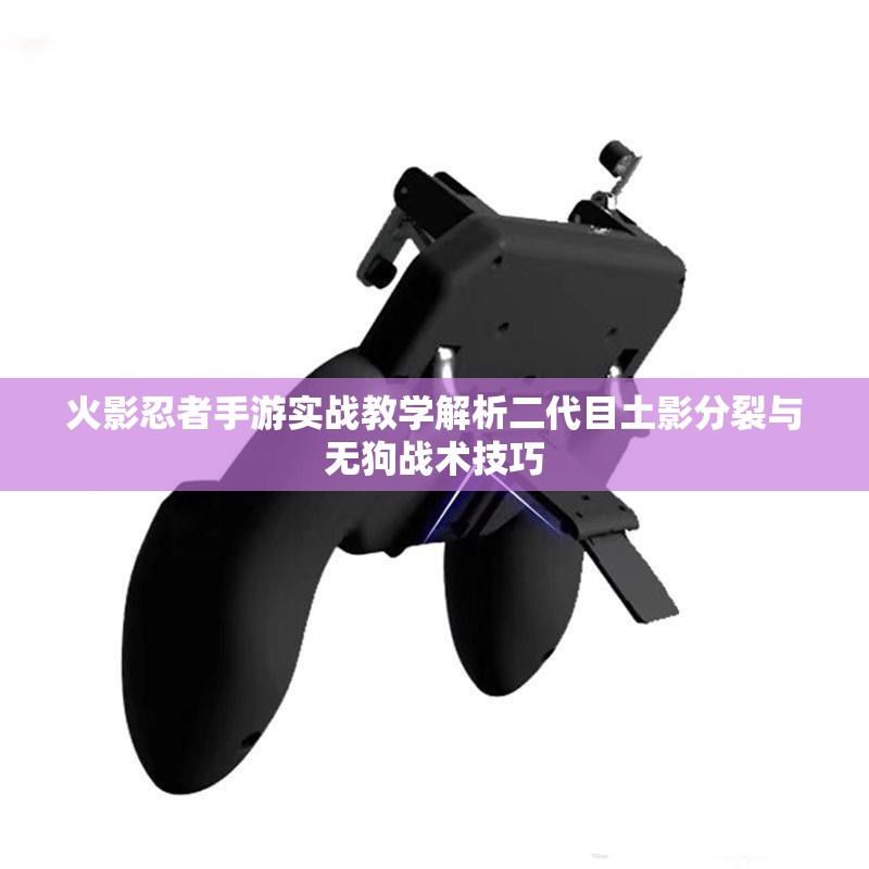火影忍者手游实战教学解析二代目土影分裂与无狗战术技巧