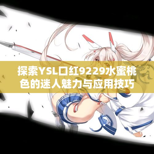探索YSL口红9229水蜜桃色的迷人魅力与应用技巧