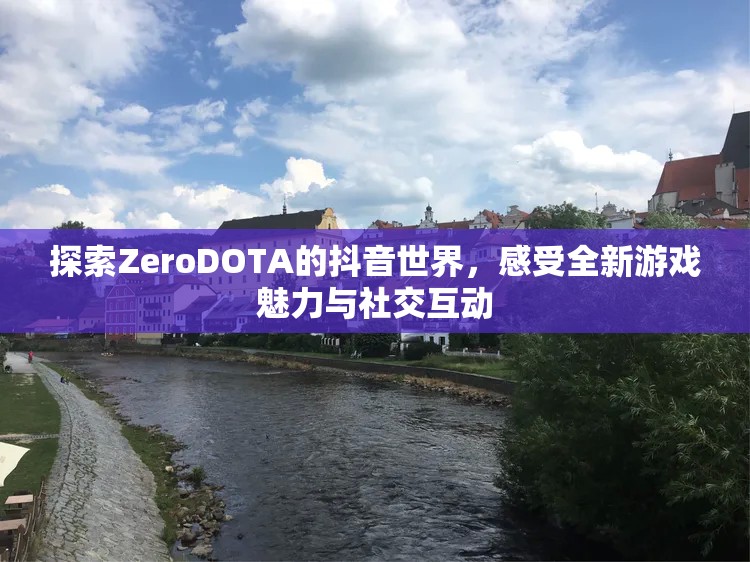 探索ZeroDOTA的抖音世界，感受全新游戏魅力与社交互动