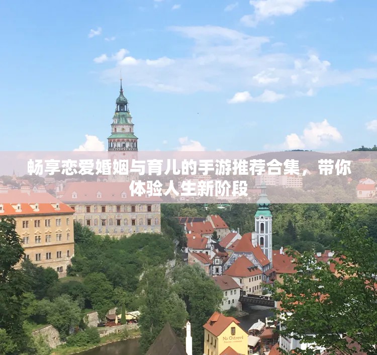 畅享恋爱婚姻与育儿的手游推荐合集，带你体验人生新阶段