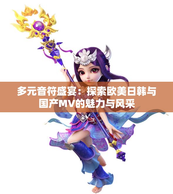 多元音符盛宴：探索欧美日韩与国产MV的魅力与风采