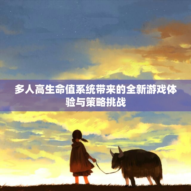 多人高生命值系统带来的全新游戏体验与策略挑战