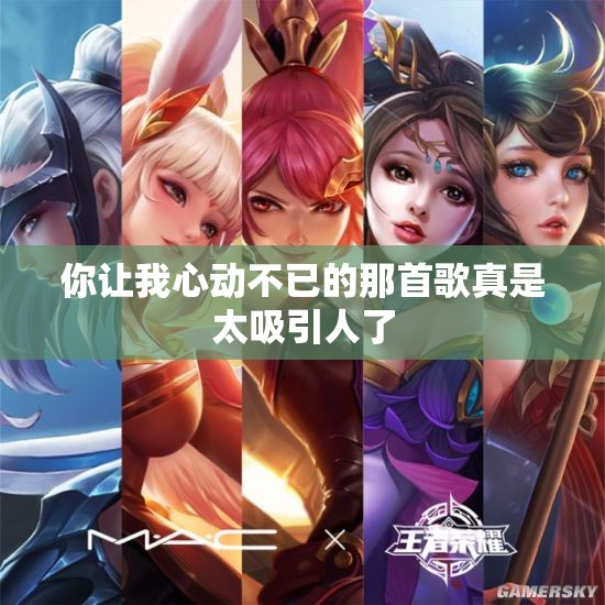 你让我心动不已的那首歌真是太吸引人了