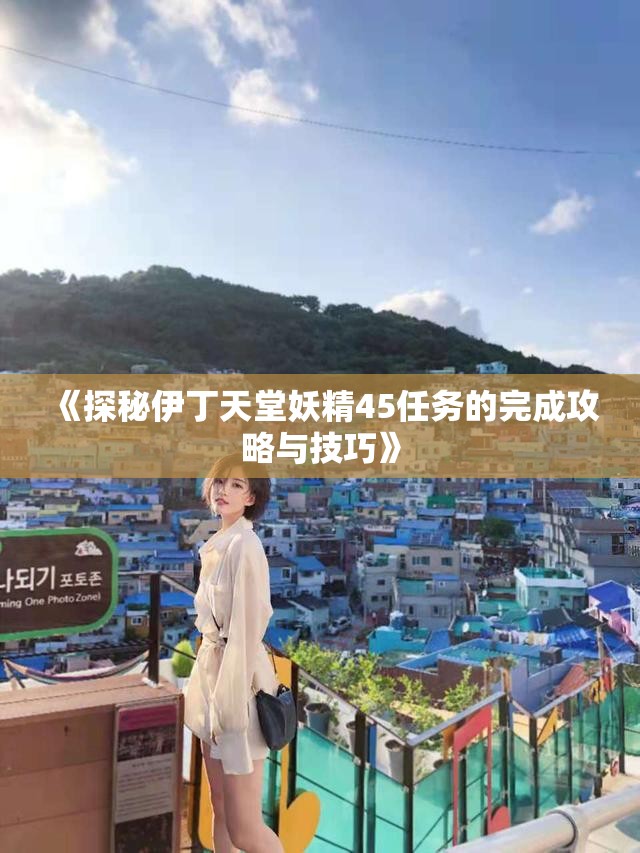《探秘伊丁天堂妖精45任务的完成攻略与技巧》