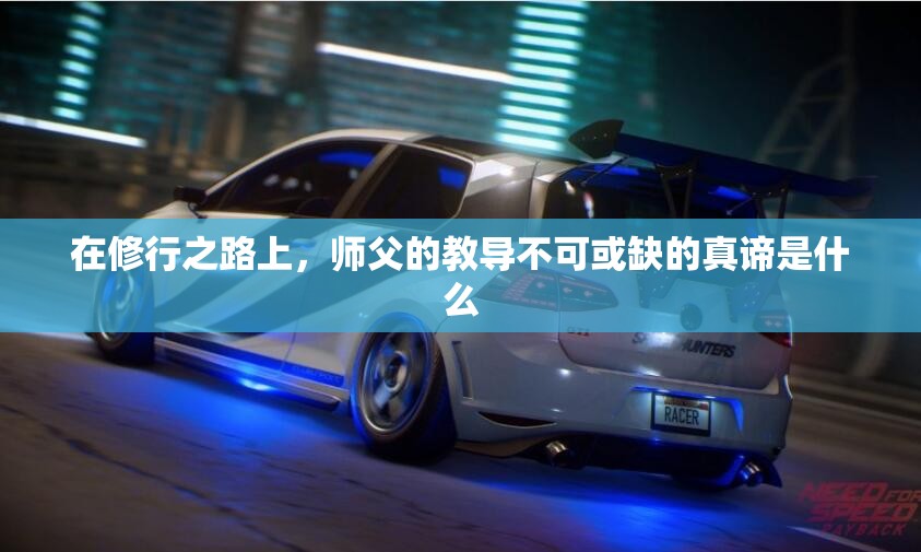 在修行之路上，师父的教导不可或缺的真谛是什么