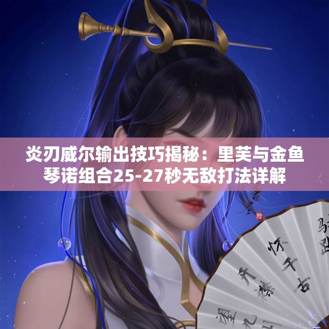 炎刃威尔输出技巧揭秘：里芙与金鱼琴诺组合25-27秒无敌打法详解
