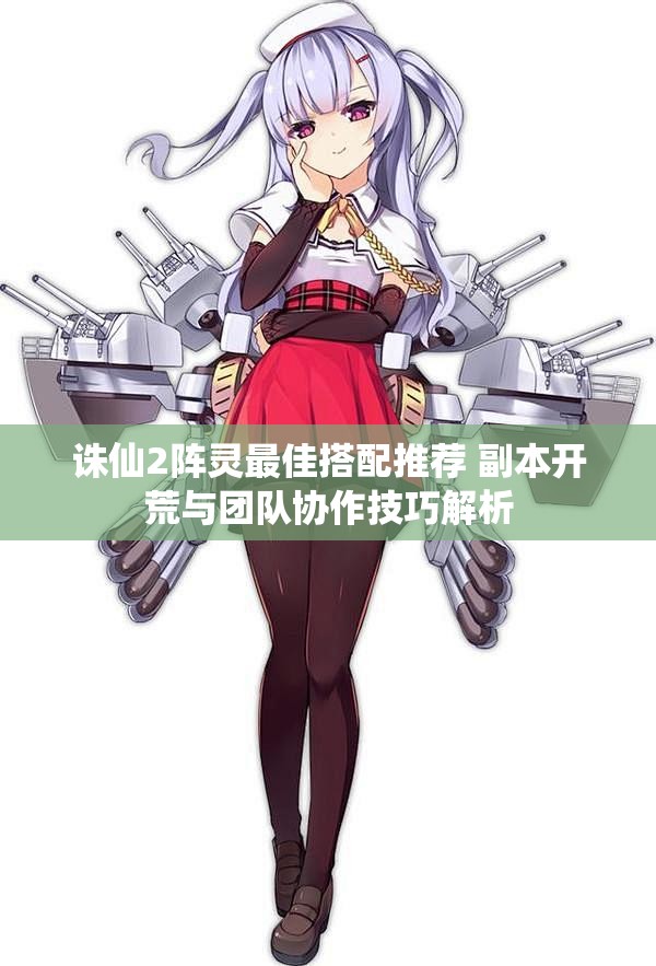 诛仙2阵灵最佳搭配推荐 副本开荒与团队协作技巧解析