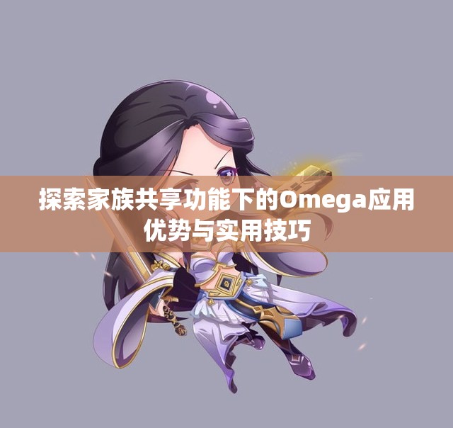 探索家族共享功能下的Omega应用优势与实用技巧