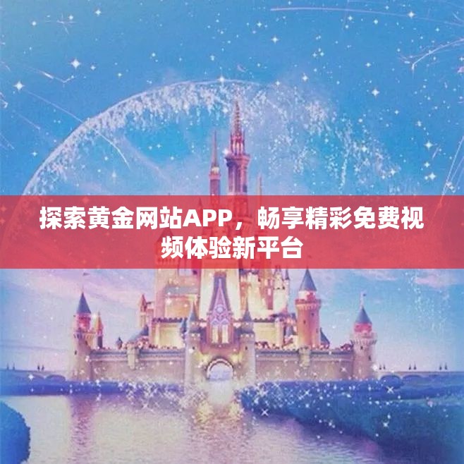 探索黄金网站APP，畅享精彩免费视频体验新平台