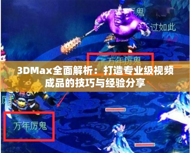 3DMax全面解析：打造专业级视频成品的技巧与经验分享
