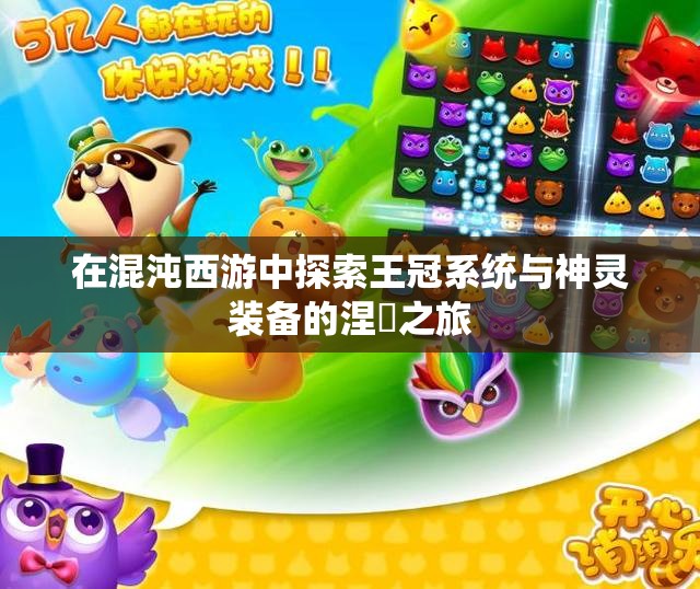 在混沌西游中探索王冠系统与神灵装备的涅槃之旅