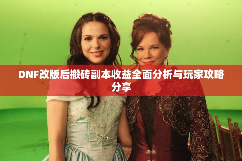 DNF改版后搬砖副本收益全面分析与玩家攻略分享