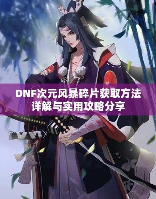 DNF次元风暴碎片获取方法详解与实用攻略分享