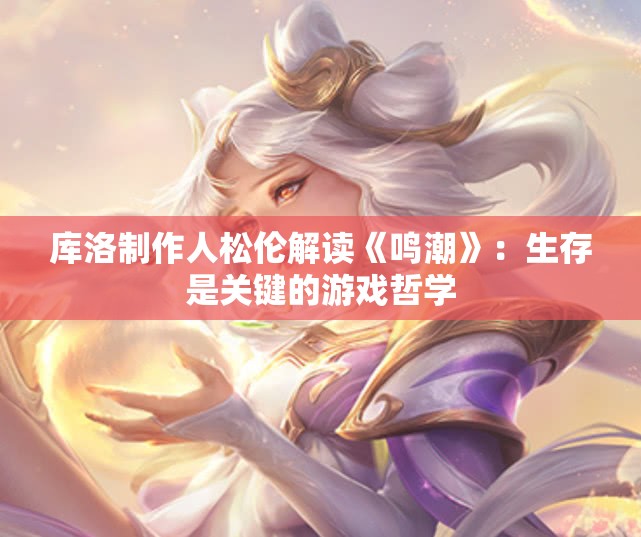 库洛制作人松伦解读《鸣潮》：生存是关键的游戏哲学