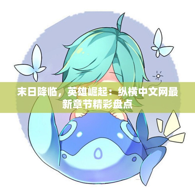 末日降临，英雄崛起：纵横中文网最新章节精彩盘点