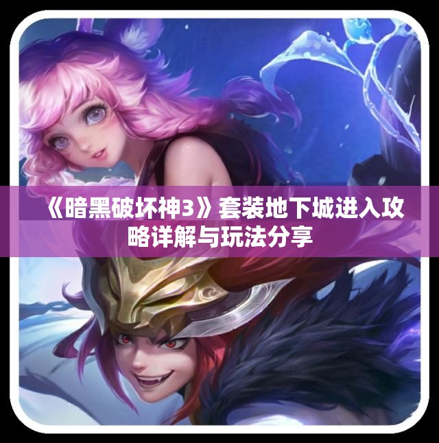 《暗黑破坏神3》套装地下城进入攻略详解与玩法分享