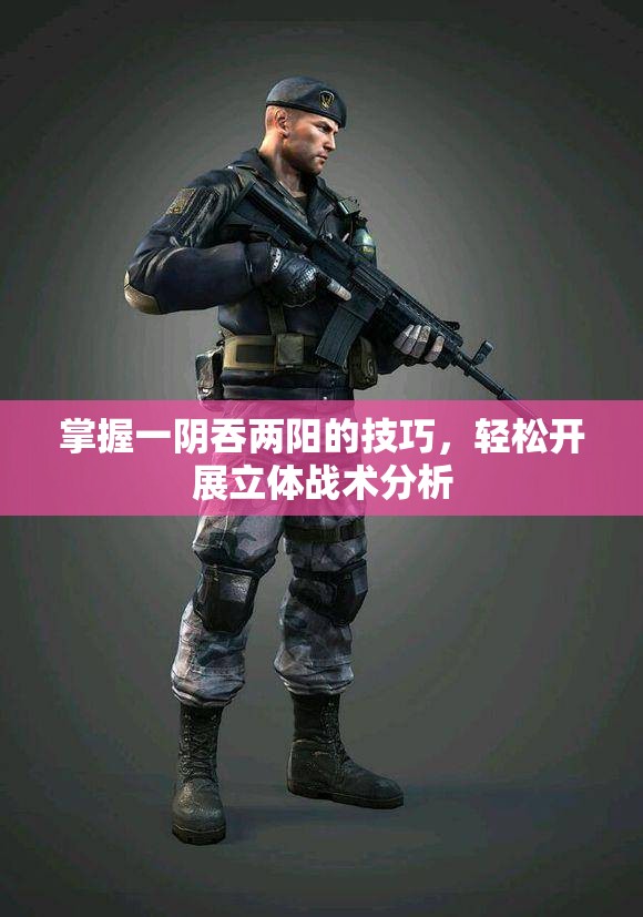 掌握一阴吞两阳的技巧，轻松开展立体战术分析