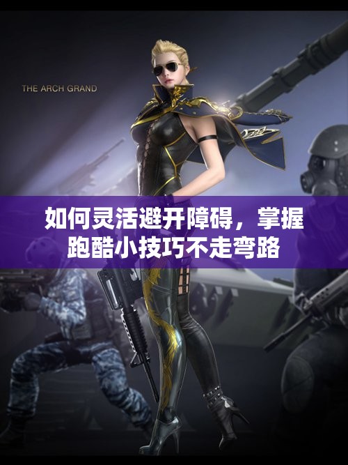 如何灵活避开障碍，掌握跑酷小技巧不走弯路
