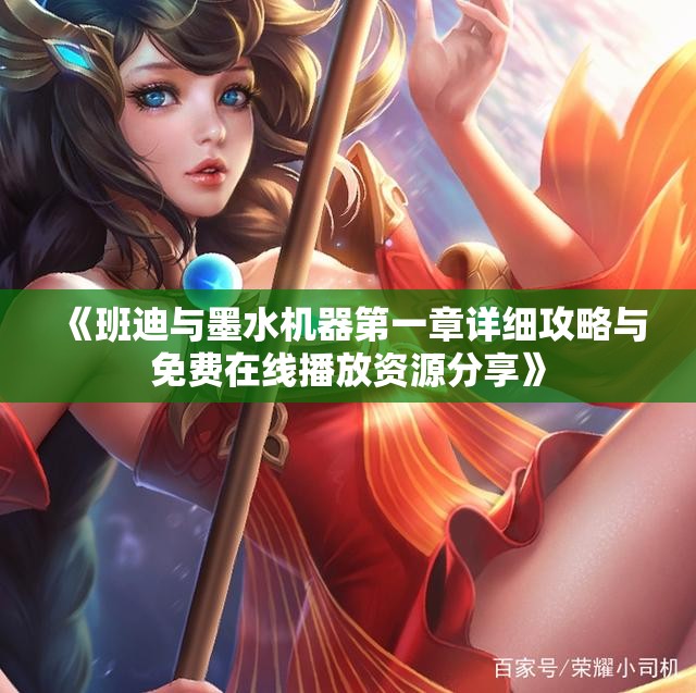 《班迪与墨水机器第一章详细攻略与免费在线播放资源分享》