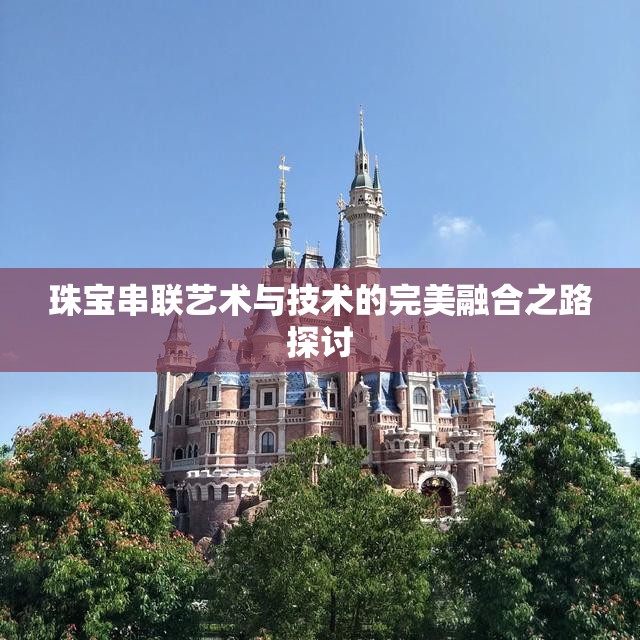 珠宝串联艺术与技术的完美融合之路探讨