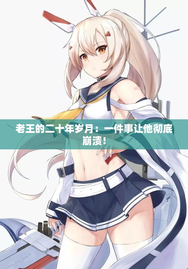 老王的二十年岁月：一件事让他彻底崩溃！