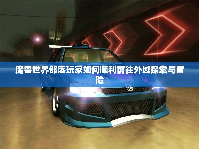 魔兽世界部落玩家如何顺利前往外域探索与冒险