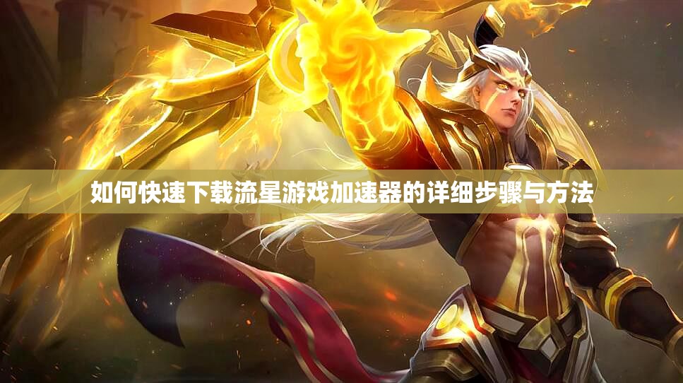 如何快速下载流星游戏加速器的详细步骤与方法