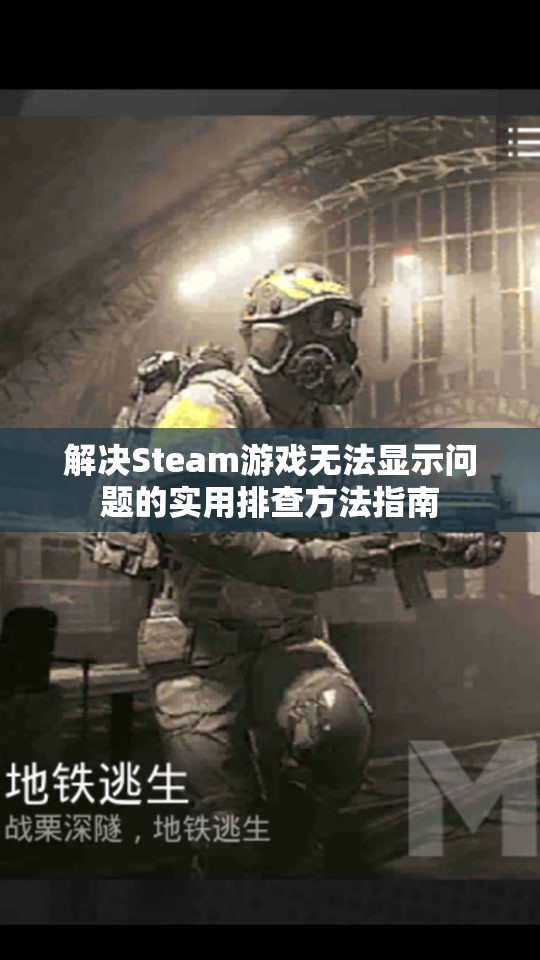 解决Steam游戏无法显示问题的实用排查方法指南