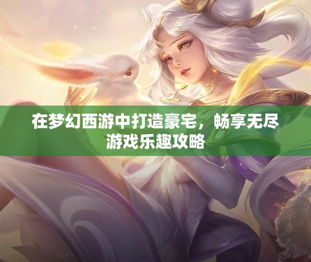 在梦幻西游中打造豪宅，畅享无尽游戏乐趣攻略