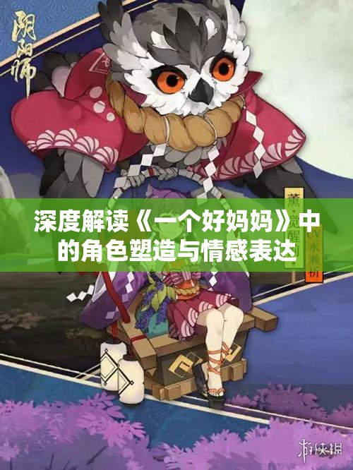 深度解读《一个好妈妈》中的角色塑造与情感表达