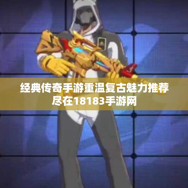 经典传奇手游重温复古魅力推荐尽在18183手游网