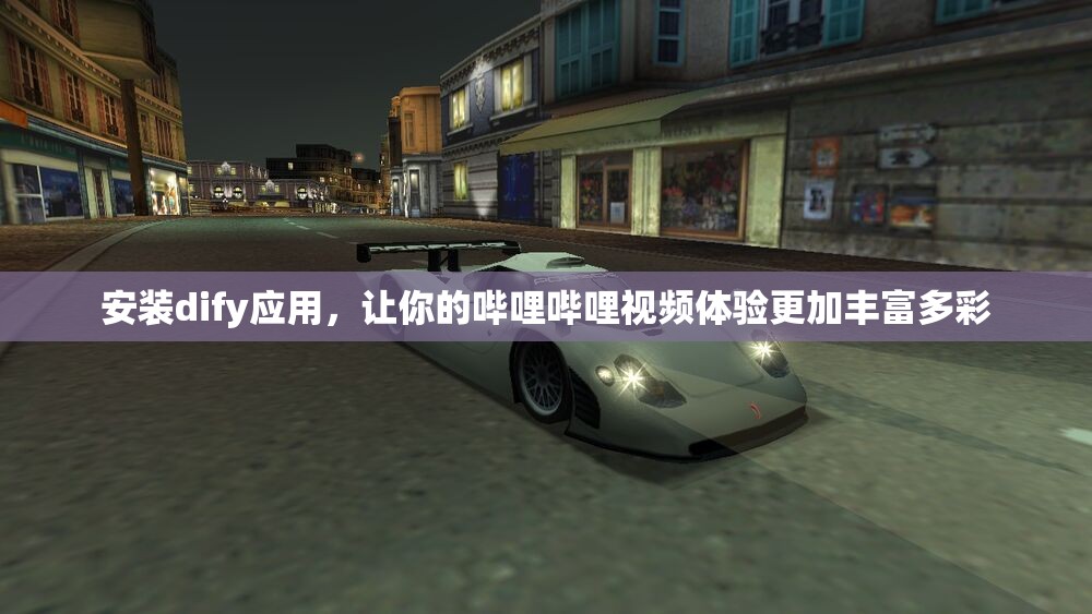 安装dify应用，让你的哔哩哔哩视频体验更加丰富多彩
