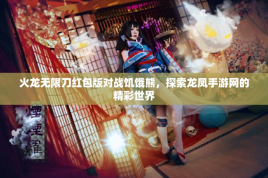 火龙无限刀红包版对战饥饿熊，探索龙凤手游网的精彩世界