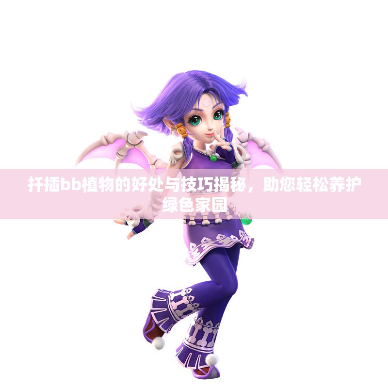 扦插bb植物的好处与技巧揭秘，助您轻松养护绿色家园
