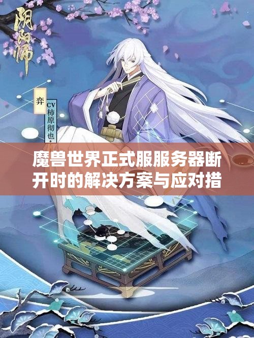 魔兽世界正式服服务器断开时的解决方案与应对措施