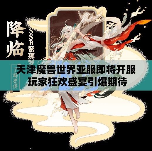 天津魔兽世界亚服即将开服 玩家狂欢盛宴引爆期待