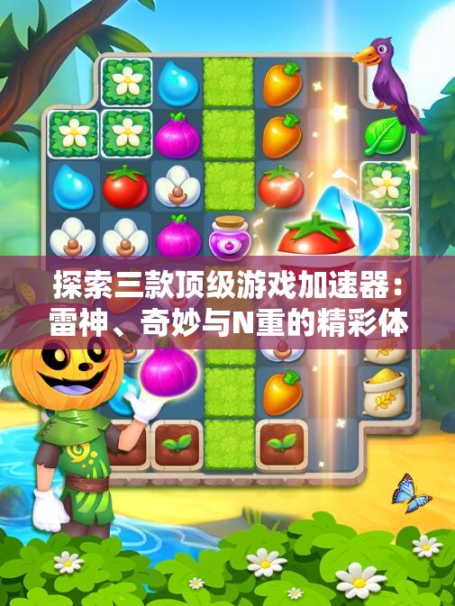 探索三款顶级游戏加速器：雷神、奇妙与N重的精彩体验