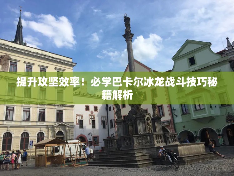 提升攻坚效率！必学巴卡尔冰龙战斗技巧秘籍解析